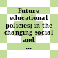 Future educational policies; in the changing social and economic context.