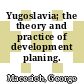 Yugoslavia; the theory and practice of development planing.